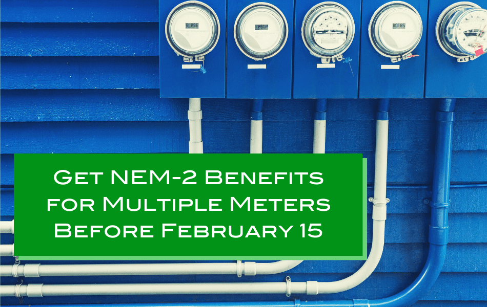 Get NEM-2 Benefits for Multiple Meters Before February 15